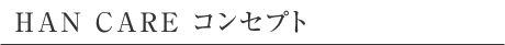 HAN CARE �R���Z�v�g