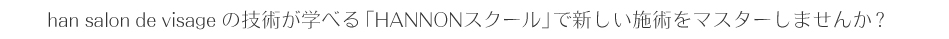 han salon de visage�̋Z�p���w�ׂ�uHANNON�X�N�[���v�ŐV�����{�p���}�X�^�[���܂���?